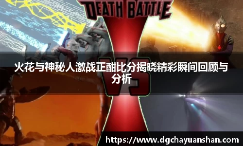 火花与神秘人激战正酣比分揭晓精彩瞬间回顾与分析