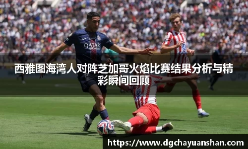 西雅图海湾人对阵芝加哥火焰比赛结果分析与精彩瞬间回顾