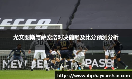 尤文图斯与萨索洛对决前瞻及比分预测分析