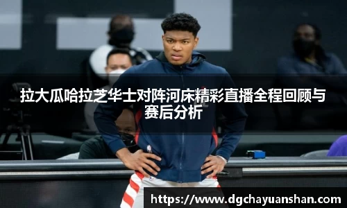 拉大瓜哈拉芝华士对阵河床精彩直播全程回顾与赛后分析