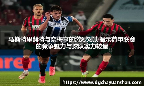 马斯特里赫特与奈梅亨的激烈对决揭示荷甲联赛的竞争魅力与球队实力较量